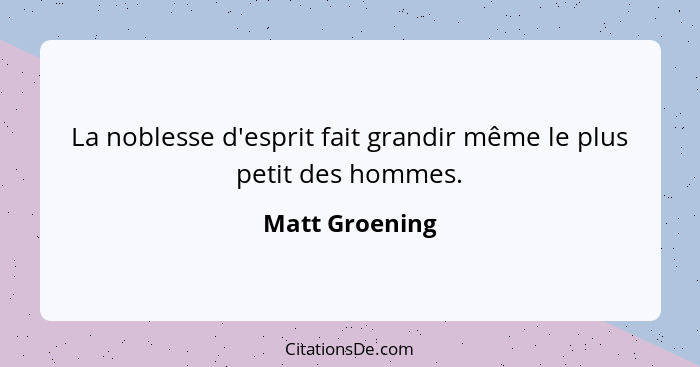 La noblesse d'esprit fait grandir même le plus petit des hommes.... - Matt Groening