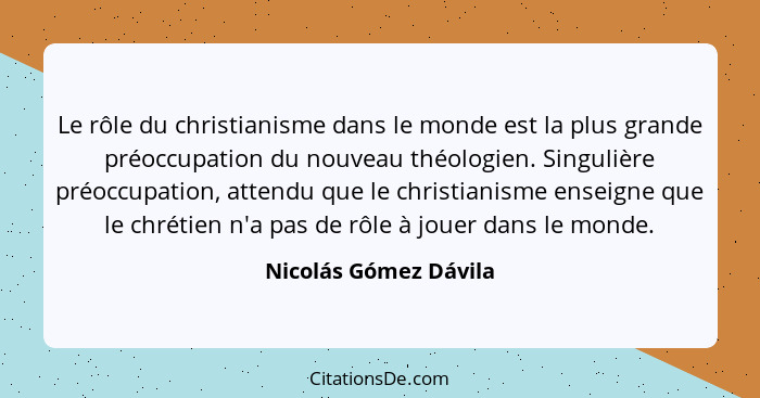 Le rôle du christianisme dans le monde est la plus grande préoccupation du nouveau théologien. Singulière préoccupation, attend... - Nicolás Gómez Dávila