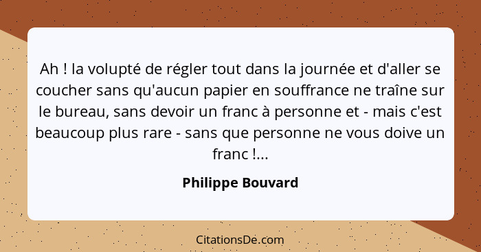 Ah ! la volupté de régler tout dans la journée et d'aller se coucher sans qu'aucun papier en souffrance ne traîne sur le burea... - Philippe Bouvard