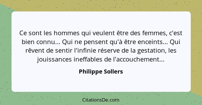 Ce sont les hommes qui veulent être des femmes, c'est bien connu... Qui ne pensent qu'à être enceints... Qui rêvent de sentir l'inf... - Philippe Sollers