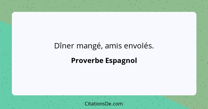 Dîner mangé, amis envolés.... - Proverbe Espagnol