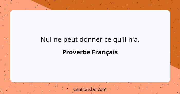 Nul ne peut donner ce qu'il n'a.... - Proverbe Français