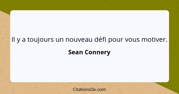 Il y a toujours un nouveau défi pour vous motiver.... - Sean Connery