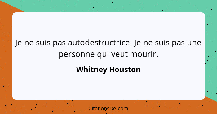 Je ne suis pas autodestructrice. Je ne suis pas une personne qui veut mourir.... - Whitney Houston