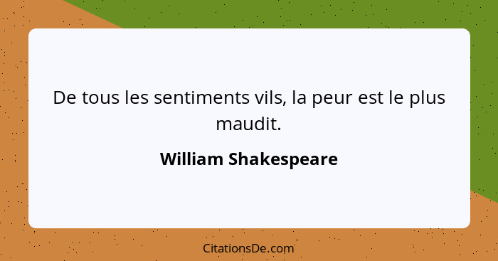 De tous les sentiments vils, la peur est le plus maudit.... - William Shakespeare