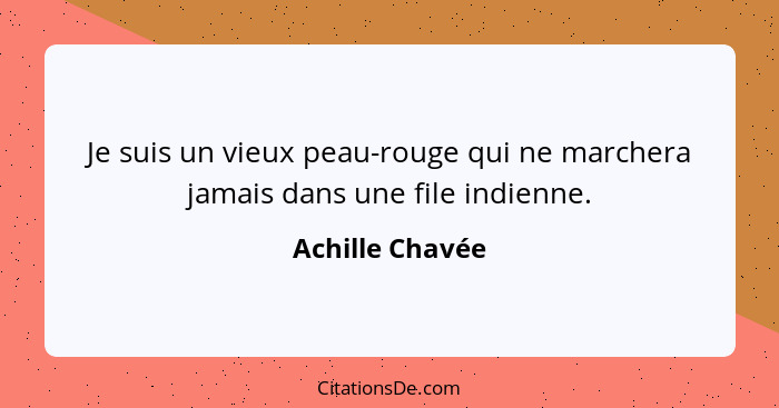 Je suis un vieux peau-rouge qui ne marchera jamais dans une file indienne.... - Achille Chavée