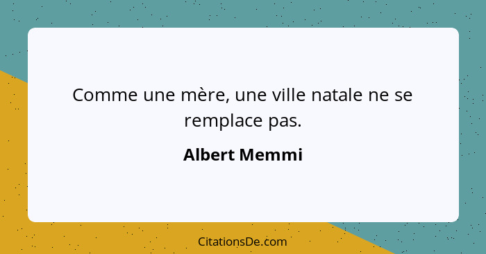 Comme une mère, une ville natale ne se remplace pas.... - Albert Memmi