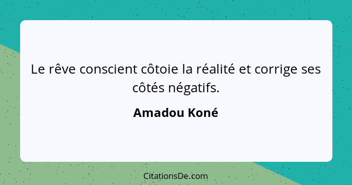 Le rêve conscient côtoie la réalité et corrige ses côtés négatifs.... - Amadou Koné