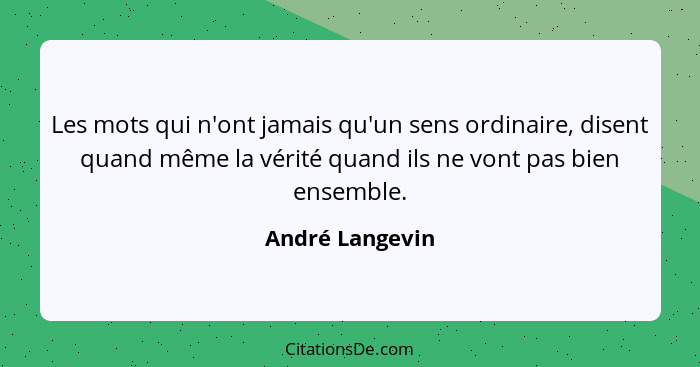 Les mots qui n'ont jamais qu'un sens ordinaire, disent quand même la vérité quand ils ne vont pas bien ensemble.... - André Langevin