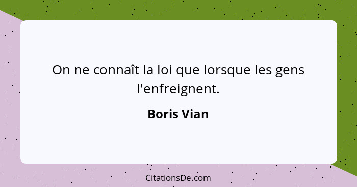 On ne connaît la loi que lorsque les gens l'enfreignent.... - Boris Vian