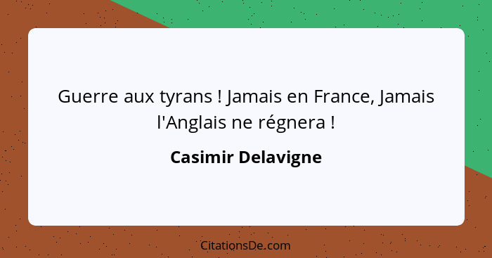 Guerre aux tyrans ! Jamais en France, Jamais l'Anglais ne régnera !... - Casimir Delavigne