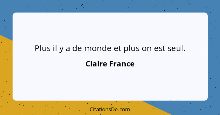 Plus il y a de monde et plus on est seul.... - Claire France