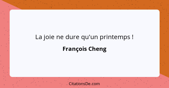 La joie ne dure qu'un printemps !... - François Cheng