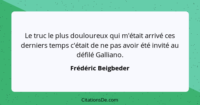 Le truc le plus douloureux qui m'était arrivé ces derniers temps c'était de ne pas avoir été invité au défilé Galliano.... - Frédéric Beigbeder