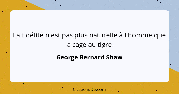 La fidélité n'est pas plus naturelle à l'homme que la cage au tigre.... - George Bernard Shaw