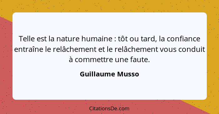 Telle est la nature humaine : tôt ou tard, la confiance entraîne le relâchement et le relâchement vous conduit à commettre une... - Guillaume Musso