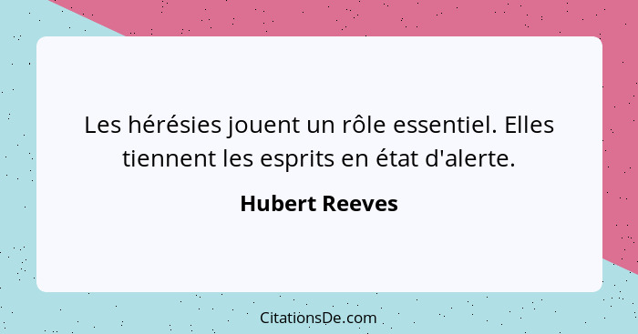 Les hérésies jouent un rôle essentiel. Elles tiennent les esprits en état d'alerte.... - Hubert Reeves