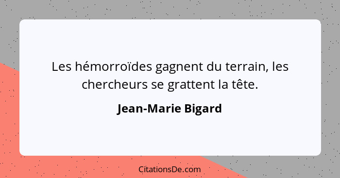 Les hémorroïdes gagnent du terrain, les chercheurs se grattent la tête.... - Jean-Marie Bigard