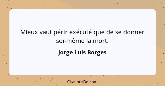 Mieux vaut périr exécuté que de se donner soi-même la mort.... - Jorge Luis Borges