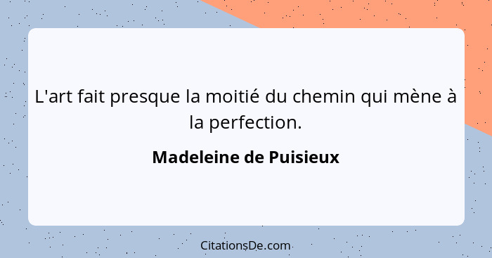 L'art fait presque la moitié du chemin qui mène à la perfection.... - Madeleine de Puisieux