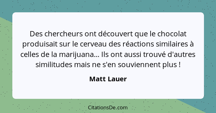 Des chercheurs ont découvert que le chocolat produisait sur le cerveau des réactions similaires à celles de la marijuana... Ils ont aussi... - Matt Lauer