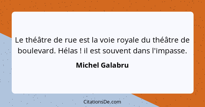 Le théâtre de rue est la voie royale du théâtre de boulevard. Hélas ! il est souvent dans l'impasse.... - Michel Galabru