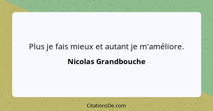 Plus je fais mieux et autant je m'améliore.... - Nicolas Grandbouche