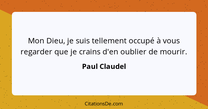 Mon Dieu, je suis tellement occupé à vous regarder que je crains d'en oublier de mourir.... - Paul Claudel