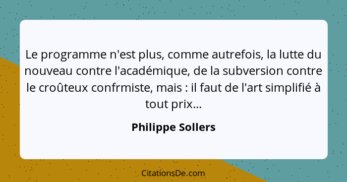 Le programme n'est plus, comme autrefois, la lutte du nouveau contre l'académique, de la subversion contre le croûteux confrmiste,... - Philippe Sollers