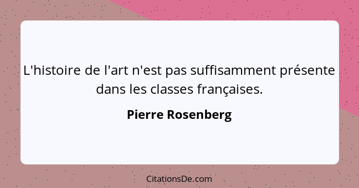 L'histoire de l'art n'est pas suffisamment présente dans les classes françaises.... - Pierre Rosenberg