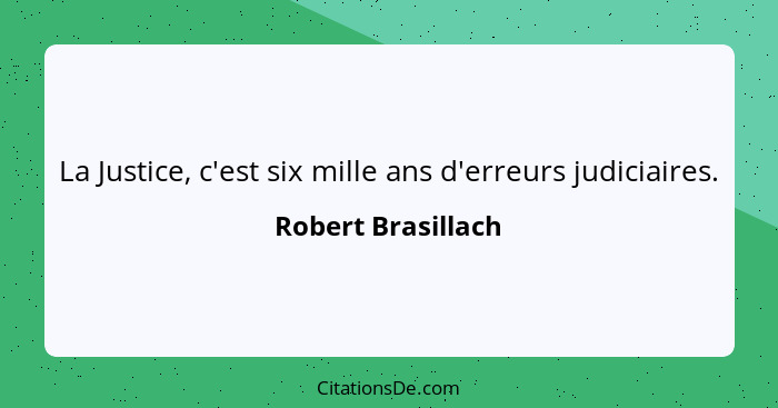 La Justice, c'est six mille ans d'erreurs judiciaires.... - Robert Brasillach