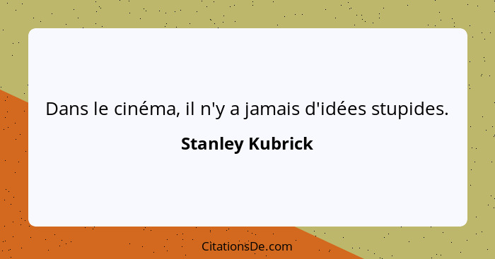 Dans le cinéma, il n'y a jamais d'idées stupides.... - Stanley Kubrick