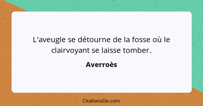 L'aveugle se détourne de la fosse où le clairvoyant se laisse tomber.... - Averroès