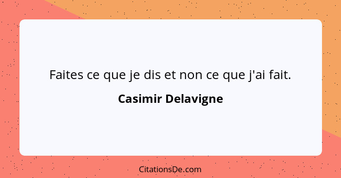 Faites ce que je dis et non ce que j'ai fait.... - Casimir Delavigne