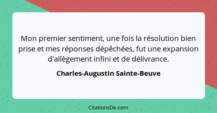 Mon premier sentiment, une fois la résolution bien prise et mes réponses dépêchées, fut une expansion d'allègement inf... - Charles-Augustin Sainte-Beuve