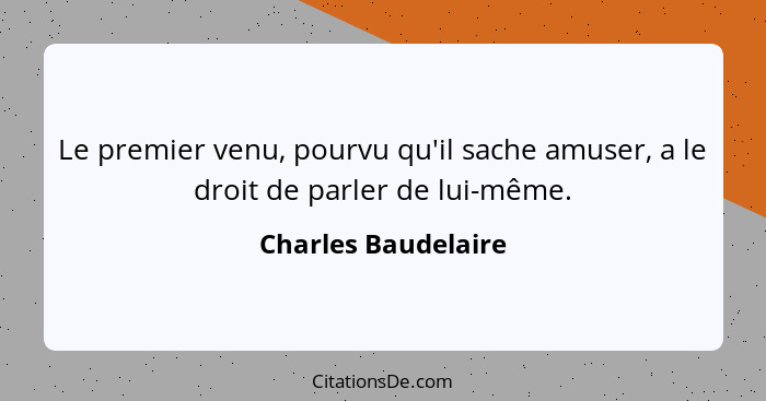 Le premier venu, pourvu qu'il sache amuser, a le droit de parler de lui-même.... - Charles Baudelaire