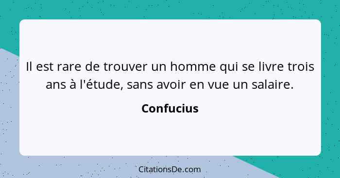 Il est rare de trouver un homme qui se livre trois ans à l'étude, sans avoir en vue un salaire.... - Confucius