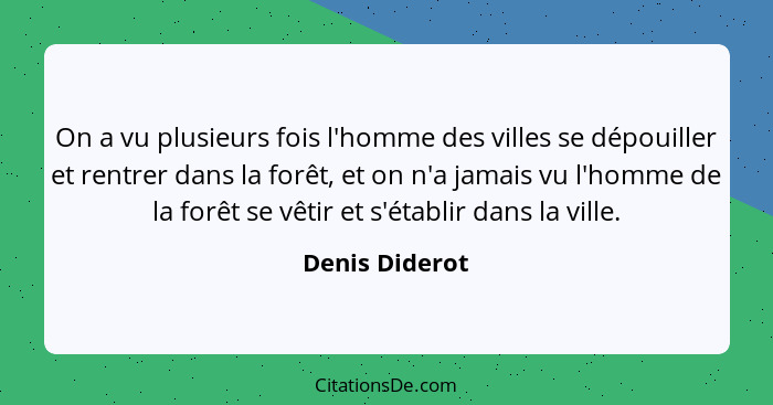 On a vu plusieurs fois l'homme des villes se dépouiller et rentrer dans la forêt, et on n'a jamais vu l'homme de la forêt se vêtir et... - Denis Diderot