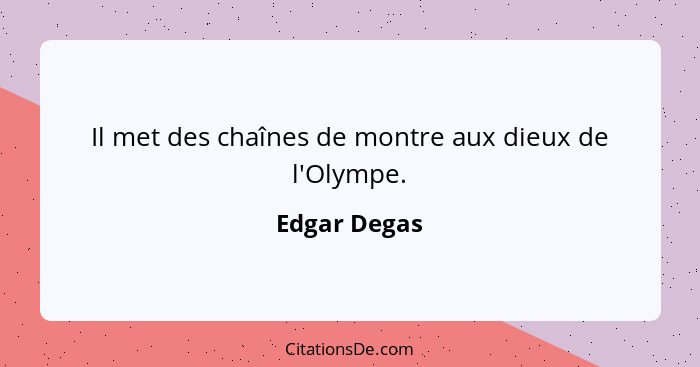 Il met des chaînes de montre aux dieux de l'Olympe.... - Edgar Degas