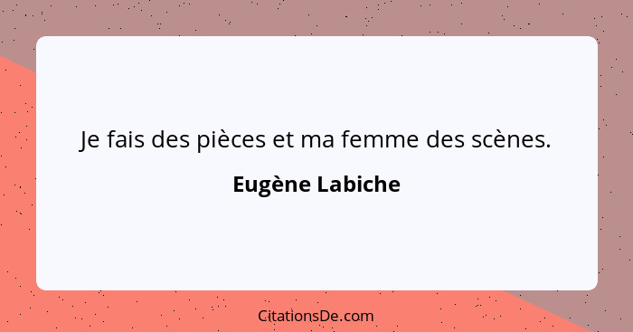 Je fais des pièces et ma femme des scènes.... - Eugène Labiche