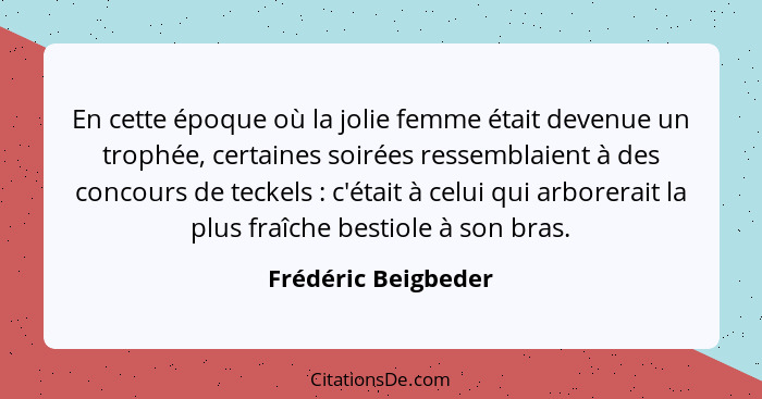 En cette époque où la jolie femme était devenue un trophée, certaines soirées ressemblaient à des concours de teckels : c'ét... - Frédéric Beigbeder