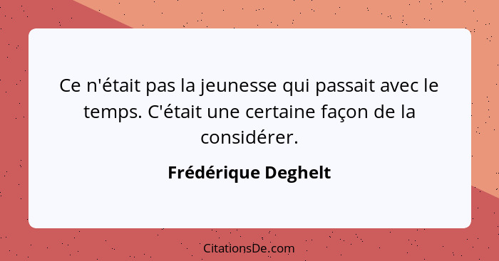 Ce n'était pas la jeunesse qui passait avec le temps. C'était une certaine façon de la considérer.... - Frédérique Deghelt