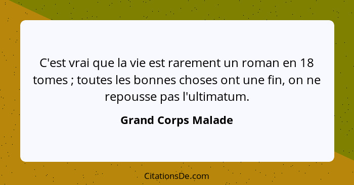 C'est vrai que la vie est rarement un roman en 18 tomes ; toutes les bonnes choses ont une fin, on ne repousse pas l'ultimat... - Grand Corps Malade