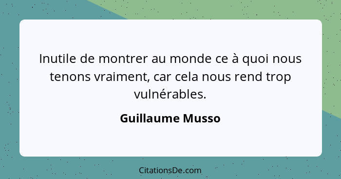 Inutile de montrer au monde ce à quoi nous tenons vraiment, car cela nous rend trop vulnérables.... - Guillaume Musso