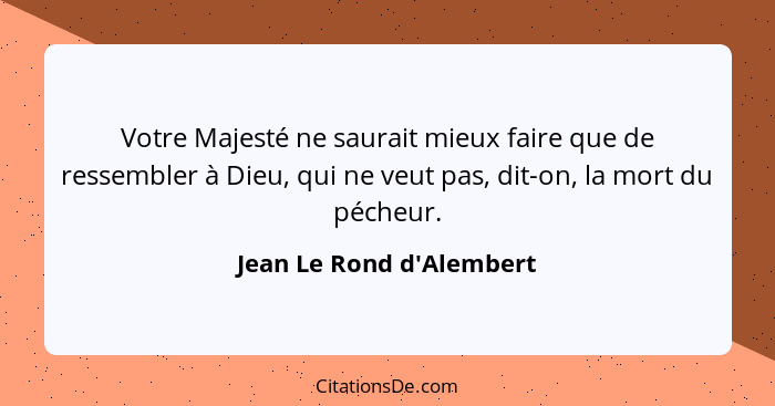 Votre Majesté ne saurait mieux faire que de ressembler à Dieu, qui ne veut pas, dit-on, la mort du pécheur.... - Jean Le Rond d'Alembert