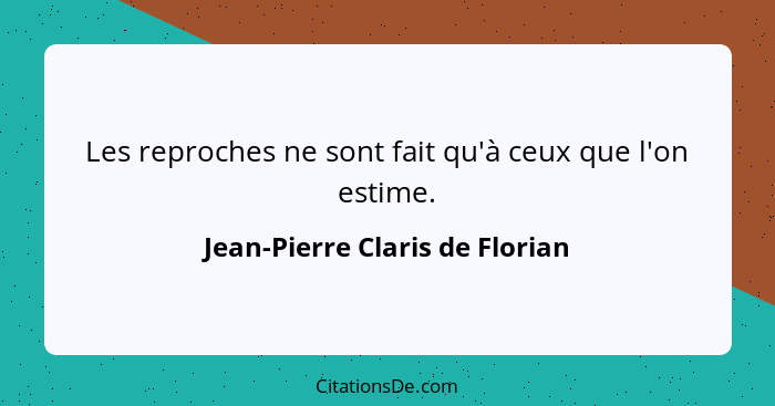 Les reproches ne sont fait qu'à ceux que l'on estime.... - Jean-Pierre Claris de Florian