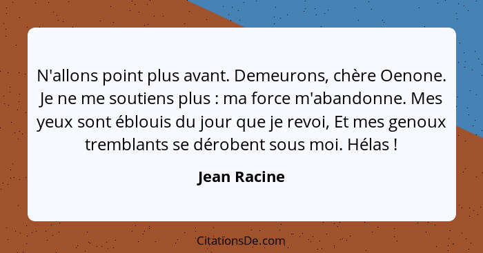 N'allons point plus avant. Demeurons, chère Oenone. Je ne me soutiens plus : ma force m'abandonne. Mes yeux sont éblouis du jour qu... - Jean Racine