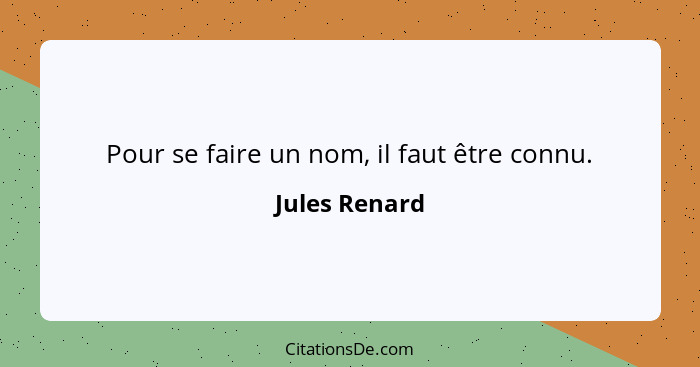 Pour se faire un nom, il faut être connu.... - Jules Renard