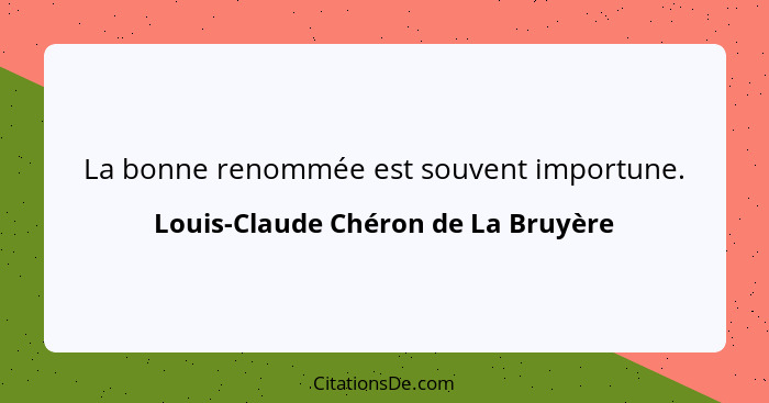 La bonne renommée est souvent importune.... - Louis-Claude Chéron de La Bruyère