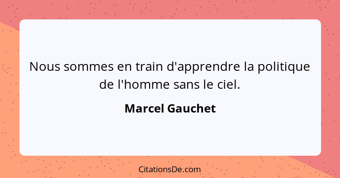 Nous sommes en train d'apprendre la politique de l'homme sans le ciel.... - Marcel Gauchet